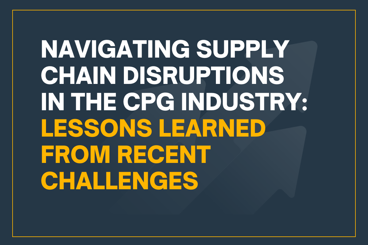 Navigating Supply Chain Disruptions in the CPG Industry: Lessons Learned from Recent Challenges