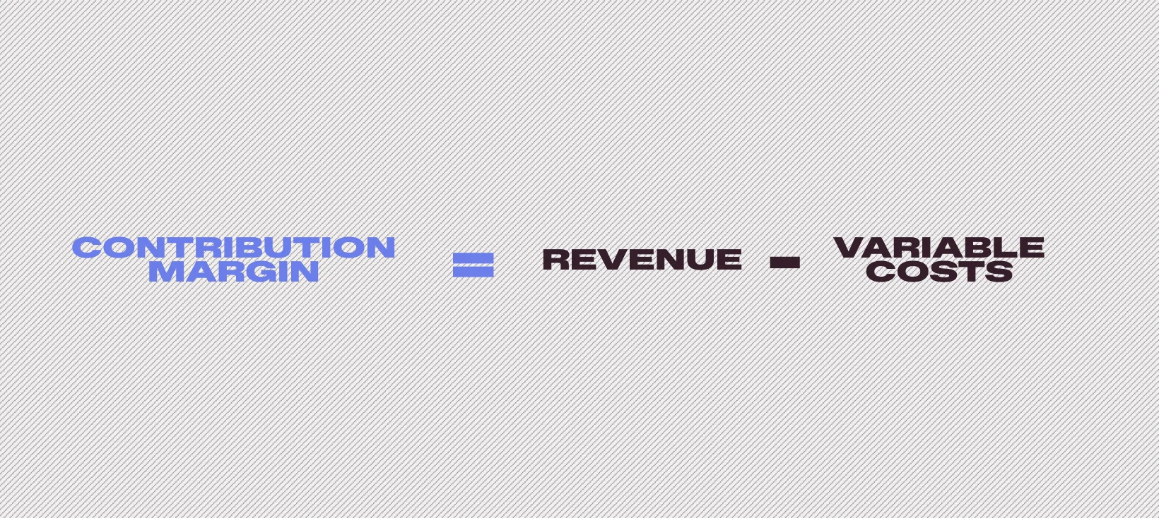 Contribution Margin = Revenue – Variable Costs