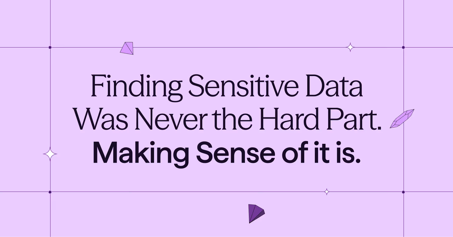 Text on a purple background reading 'Finding Sensitive Data Was Never the Hard Part. Making Sense of it is.'