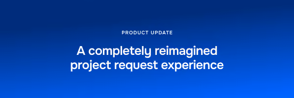 product update: A completely reimagined project request experience 