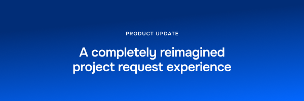 product update: A completely reimagined project request experience 