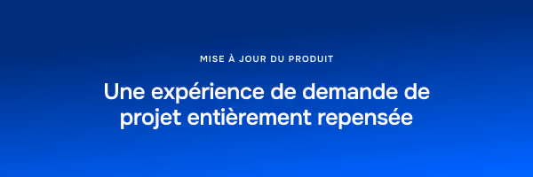mise a jour du produit: une expérience de demande de projet entièrement repensée