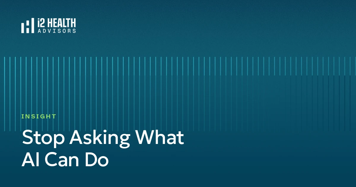 Stop Asking What AI Can Do — i2 Health Insight featured image