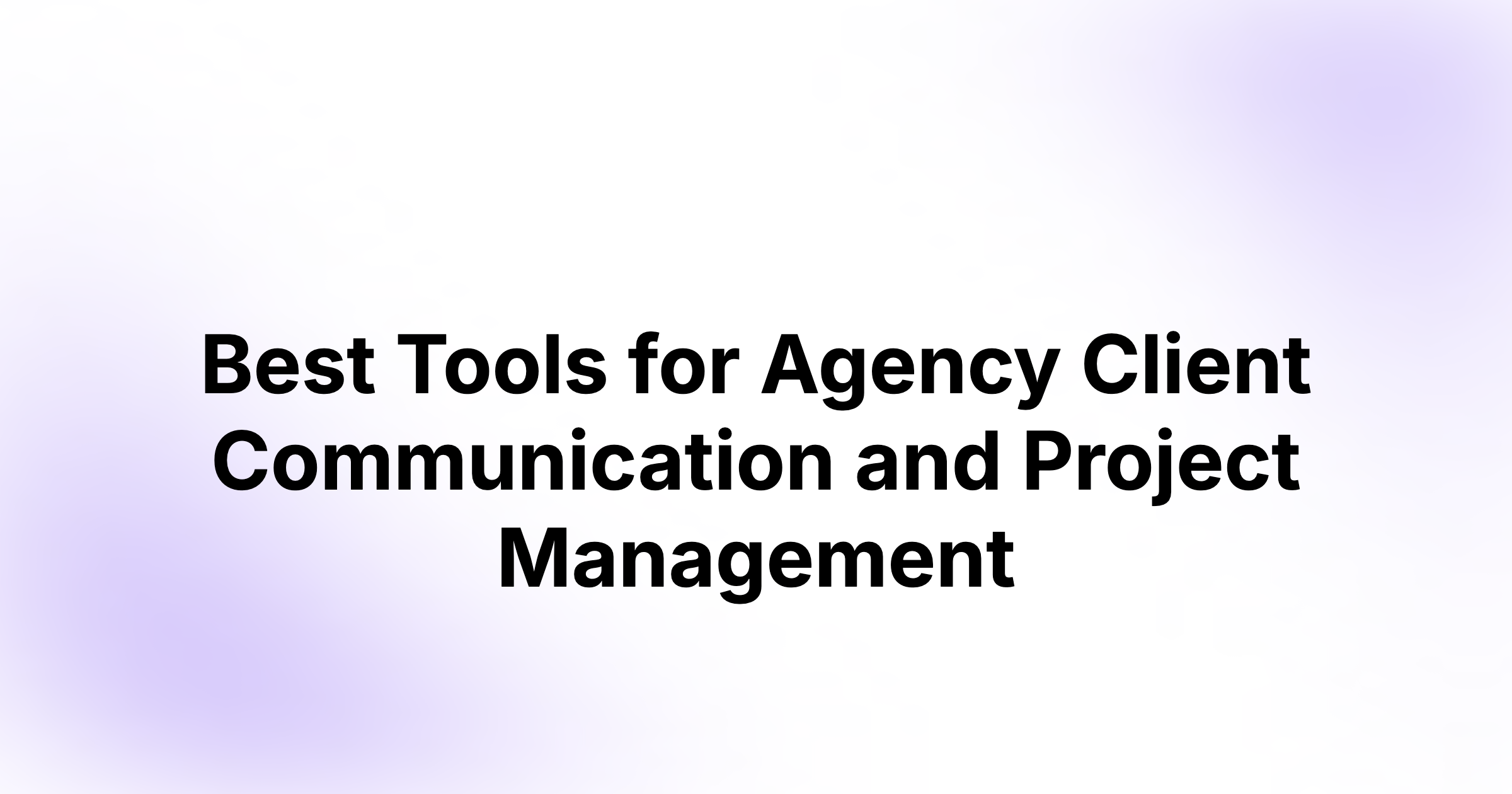Best Tools for Agency Client Communication and Project Management
