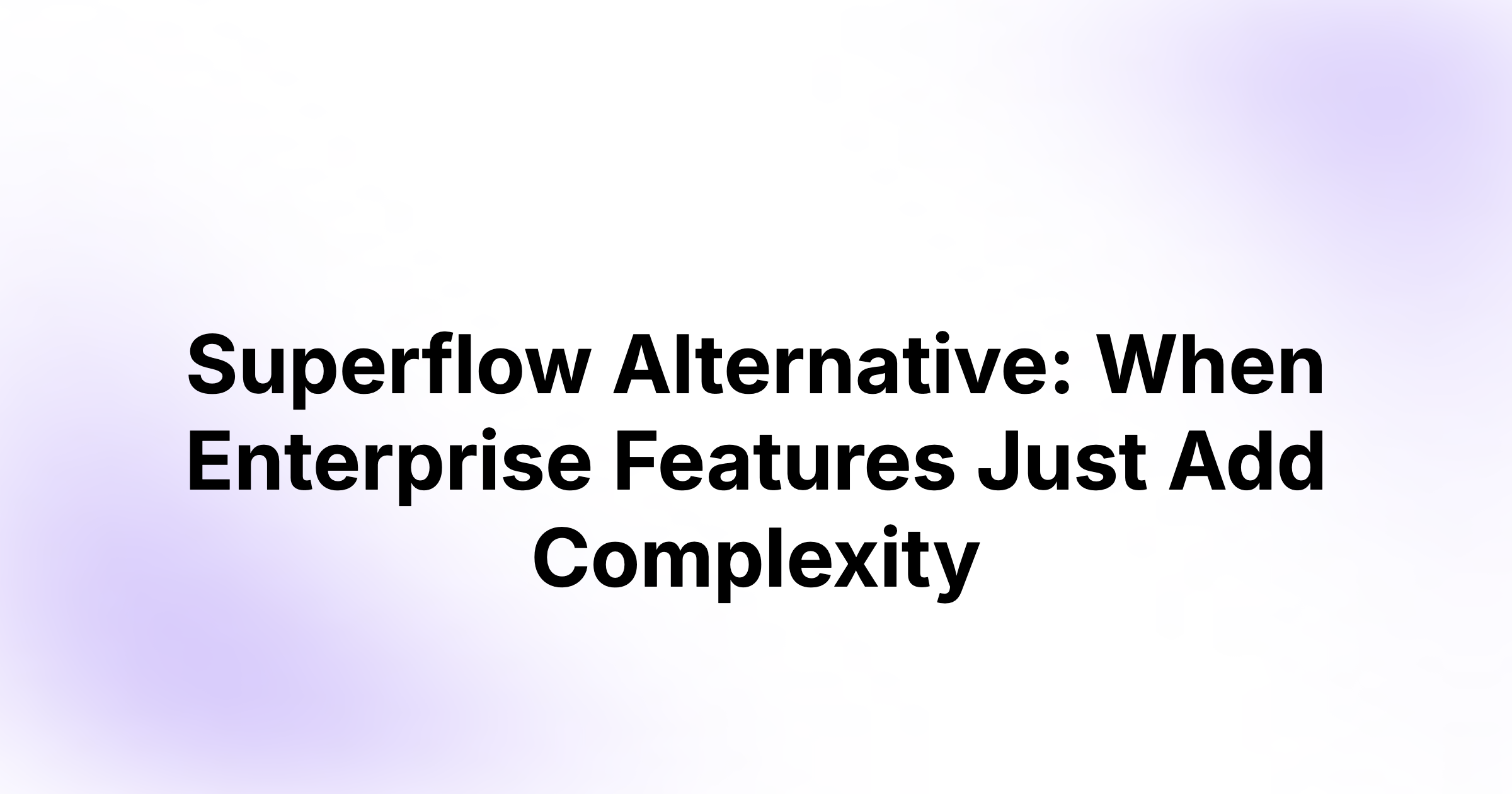 Superflow Alternative: When Enterprise Features Just Add Complexity