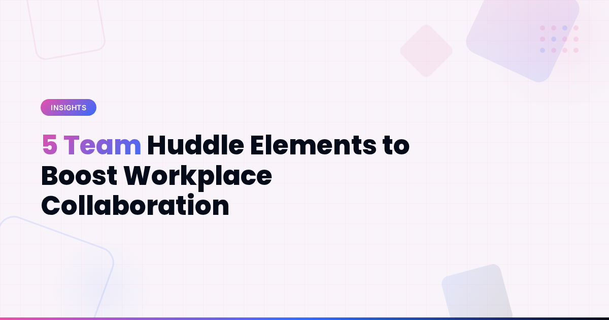 5 Team Huddle Elements to Boost Workplace Collaboration