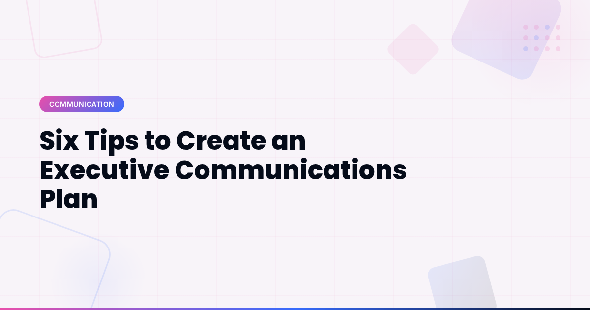 Six Tips to Create an Executive Communications Plan
