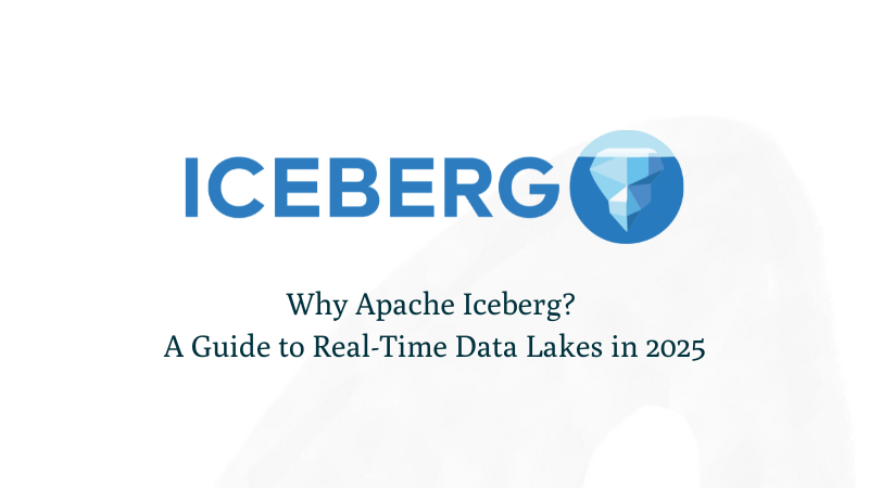 Why Apache Iceberg? A Guide to Real-Time Data Lakes in 2025