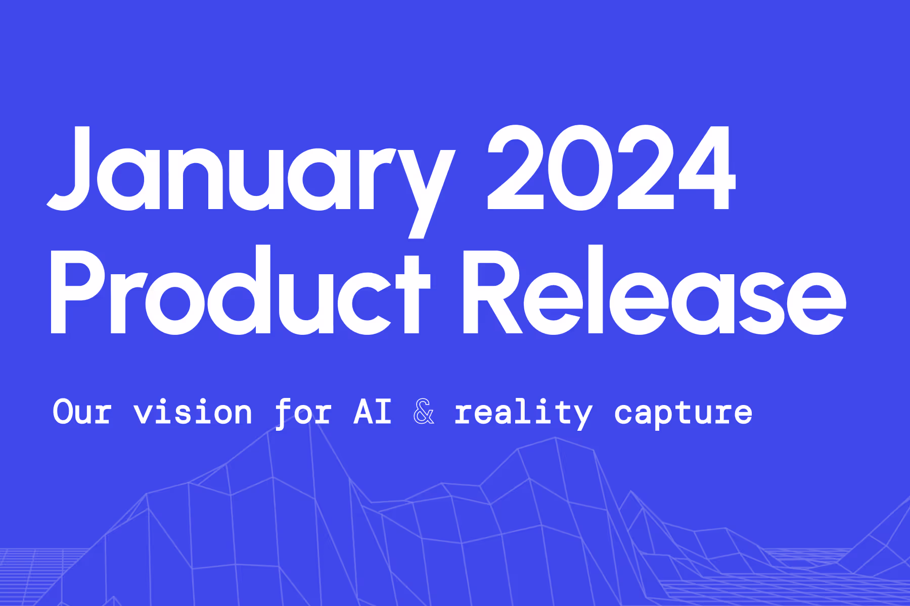 January 2024 Product Release: Our Vision for AI and Reality Capture