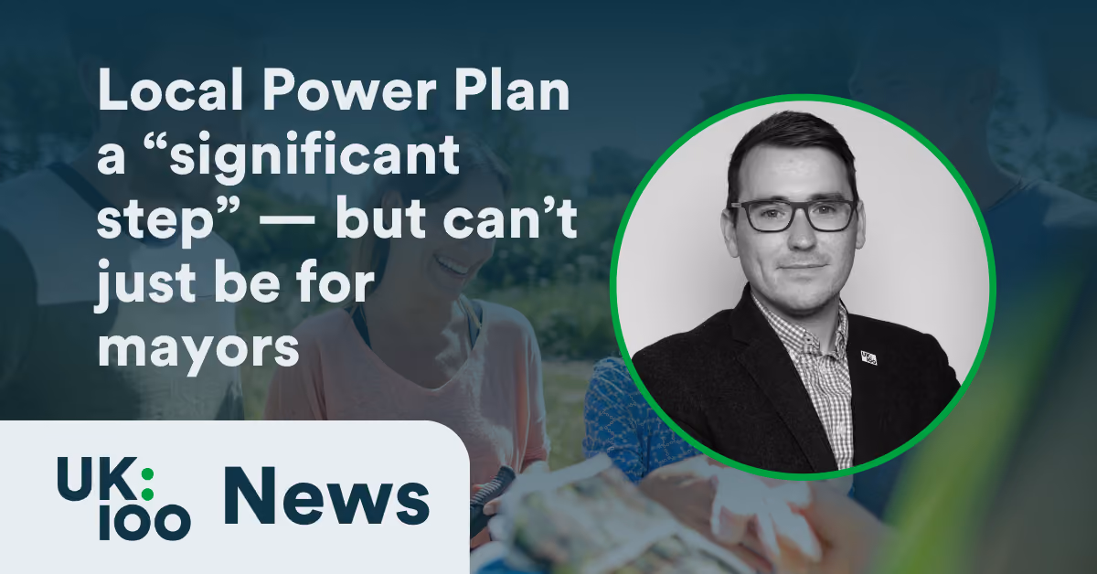 UK100 News graphic with the headline: 'Local Power Plan a significant step — but can't just be for mayors,' featuring a headshot of a UK100 spokesperson.