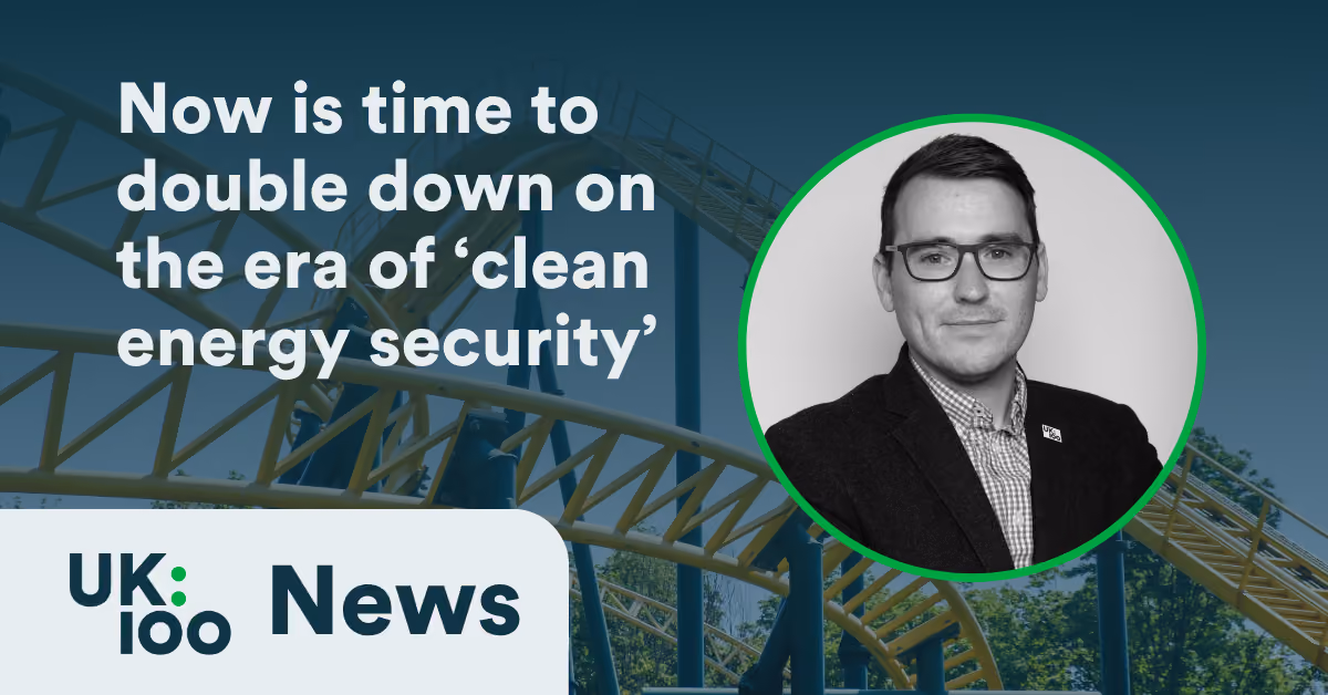 UK100 CEO Christopher Hammond pictured alongside the headline "Now is time to double down on the era of 'clean energy security'" — a UK100 News graphic with a roller coaster background, reflecting UK100's response to the government's clean energy security 