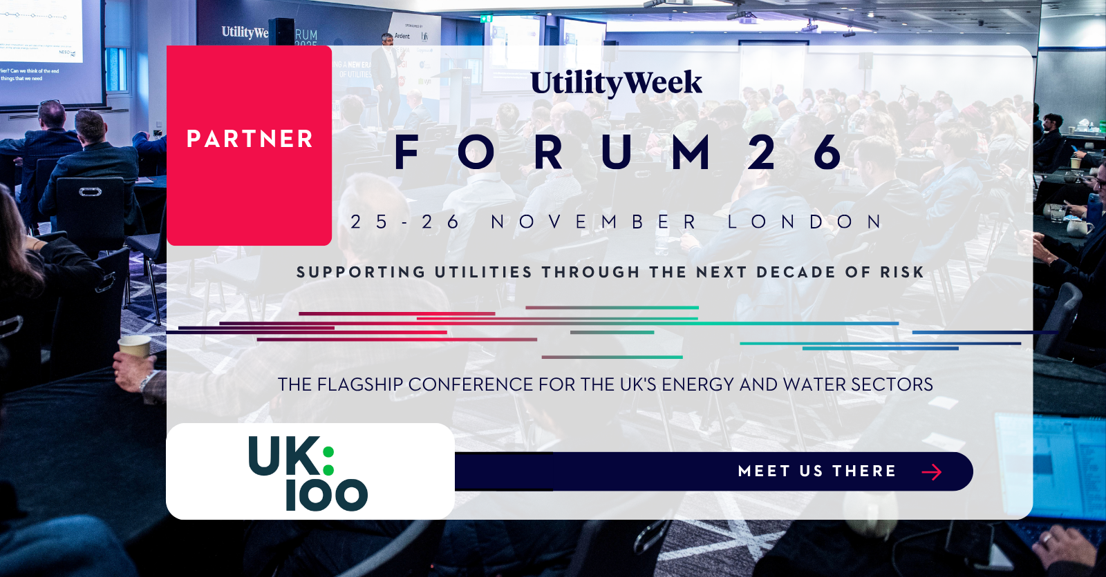 Utility Week Forum 26 partner banner with the UK100 logo. Text reads: Partner. Forum 26, 25 to 26 November, London. Supporting utilities through the next decade of risk. The flagship conference for the UK's energy and water sectors. Meet us there.