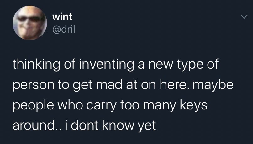 dril tweet: "thinking of inventing a new type of person to get mad at on here. maybe people who carry too many keys around.. i dont know yet"