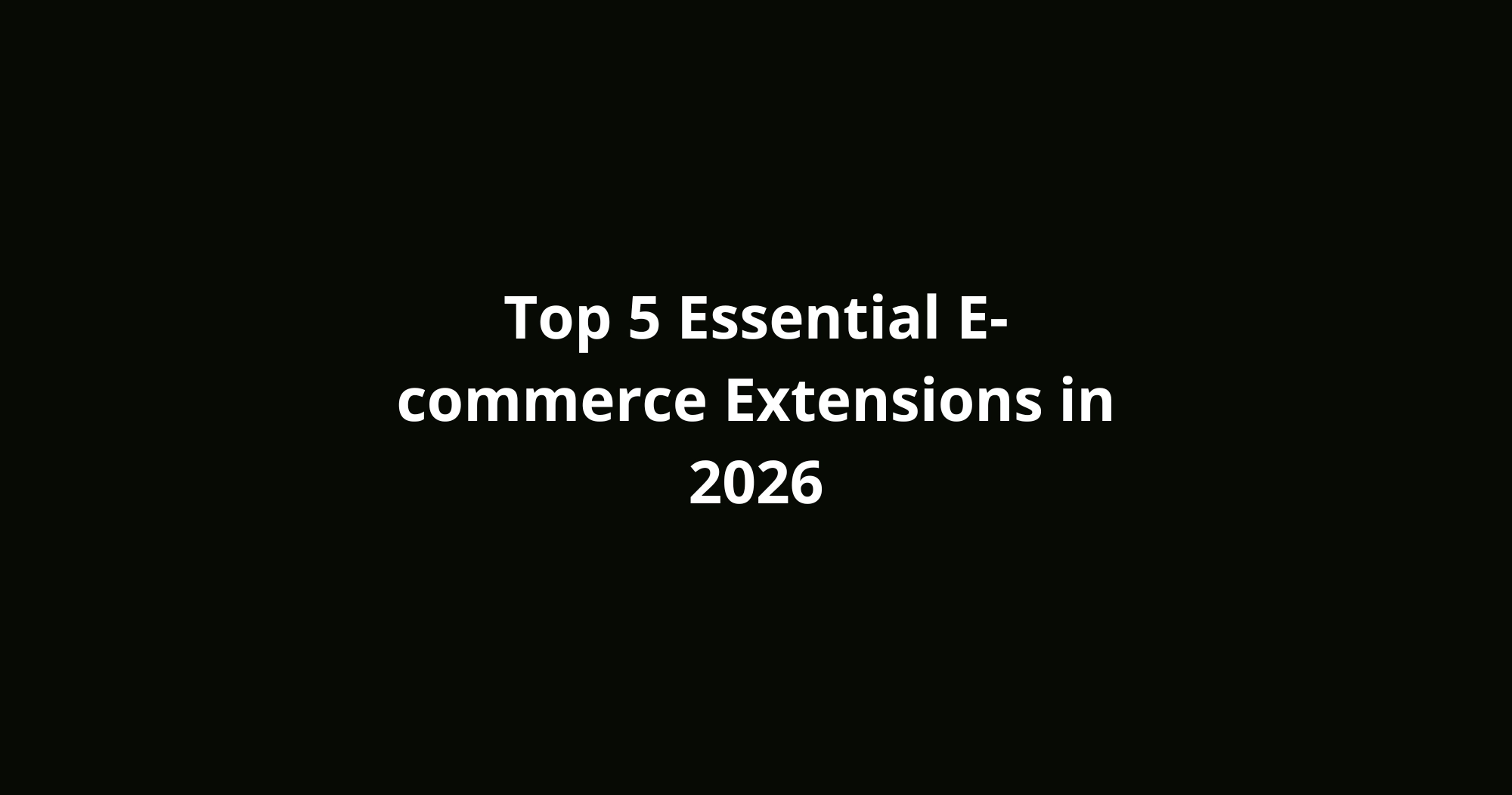 Top 5 Essential E-commerce Extensions in 2026