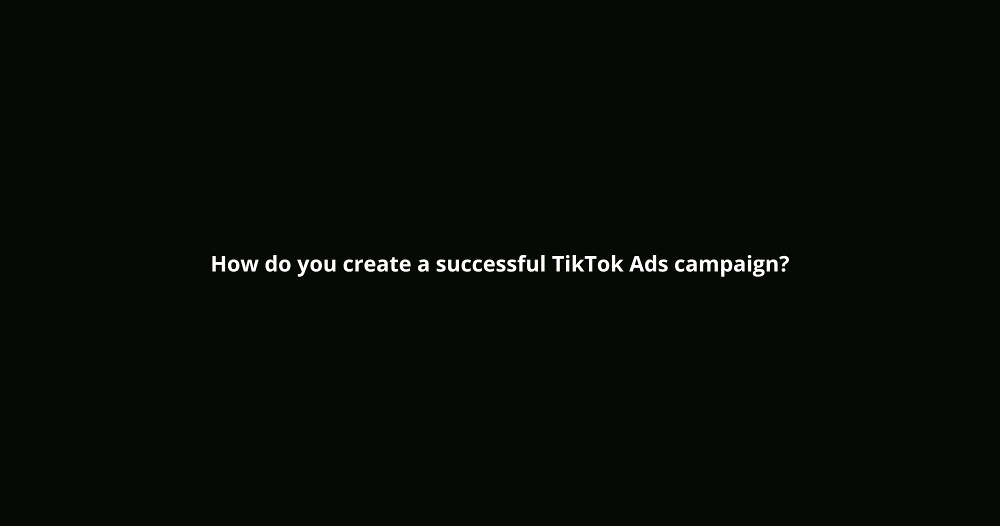 How do you create a successful TikTok Ads campaign