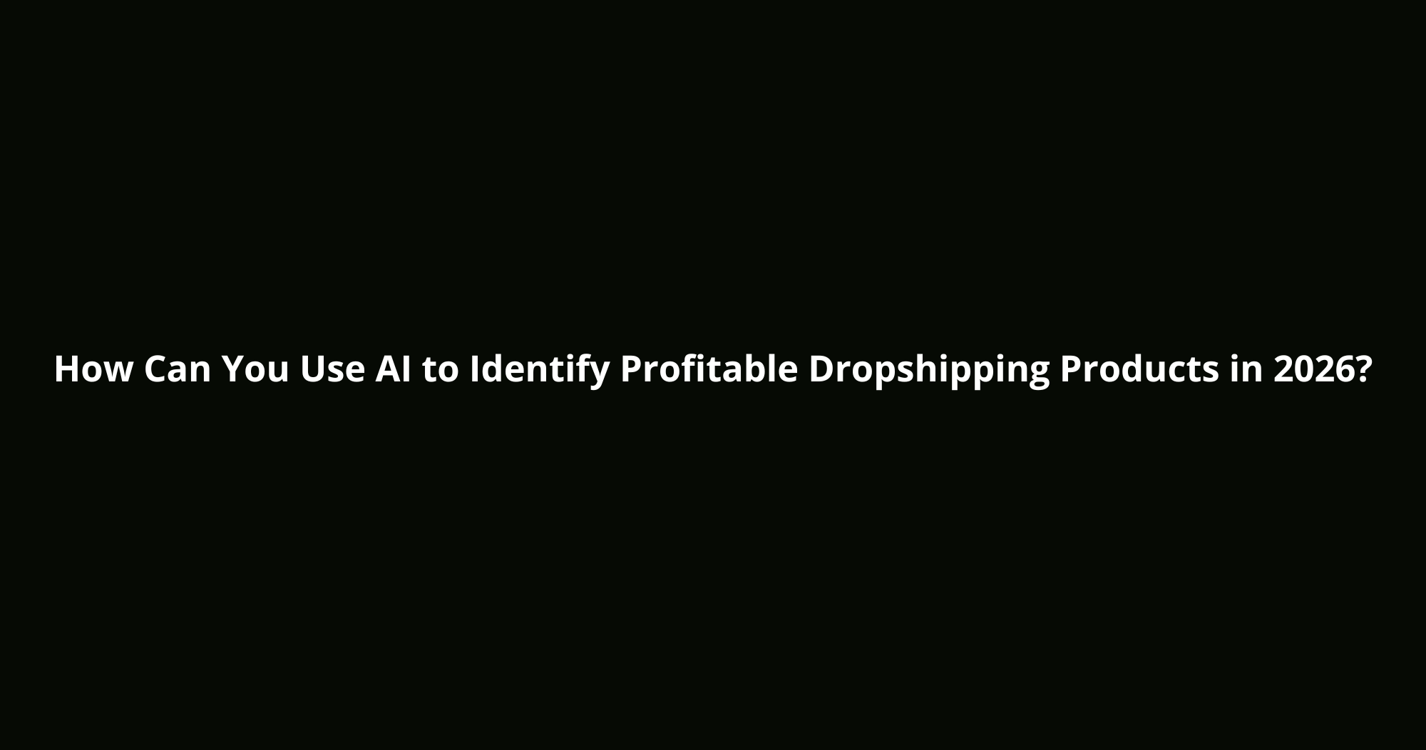 AI to Identify Profitable Dropshipping Products in 2026