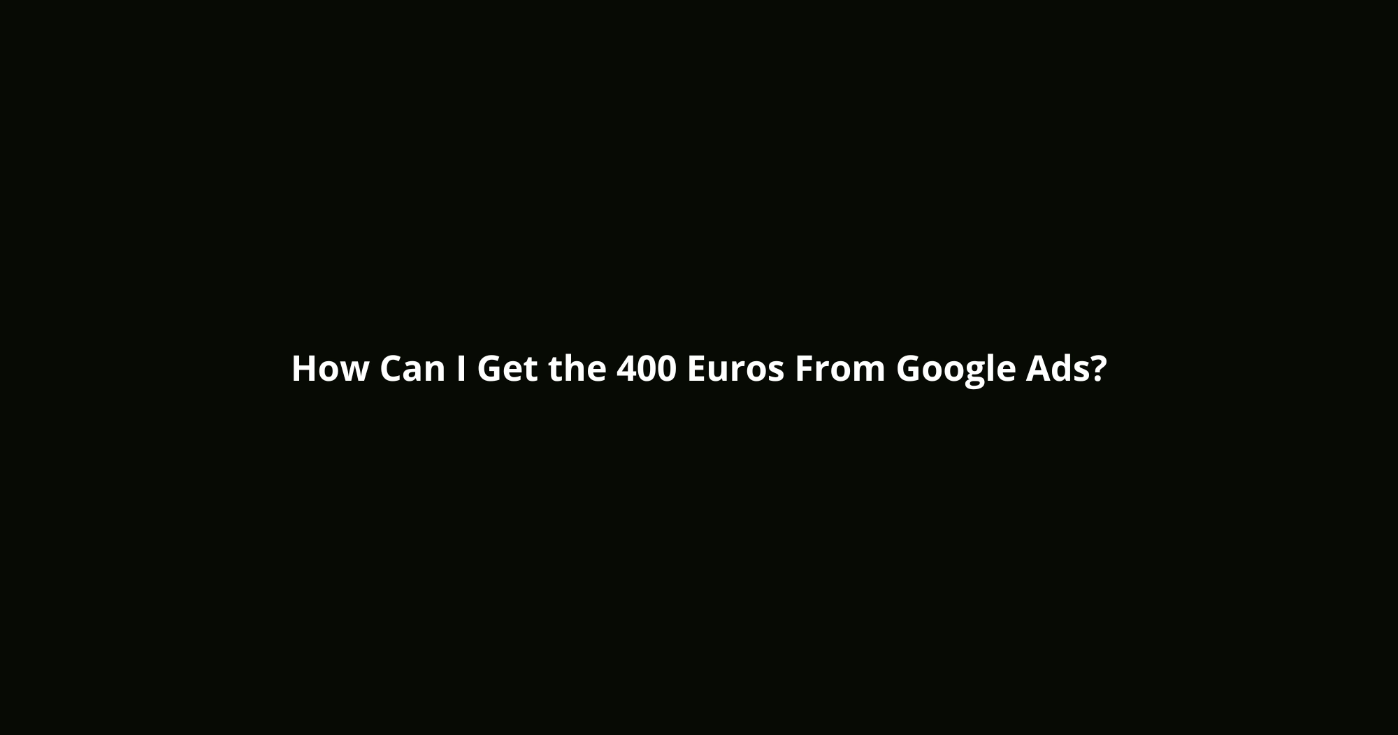 How Can I Get the 400 Euros From Google Ads