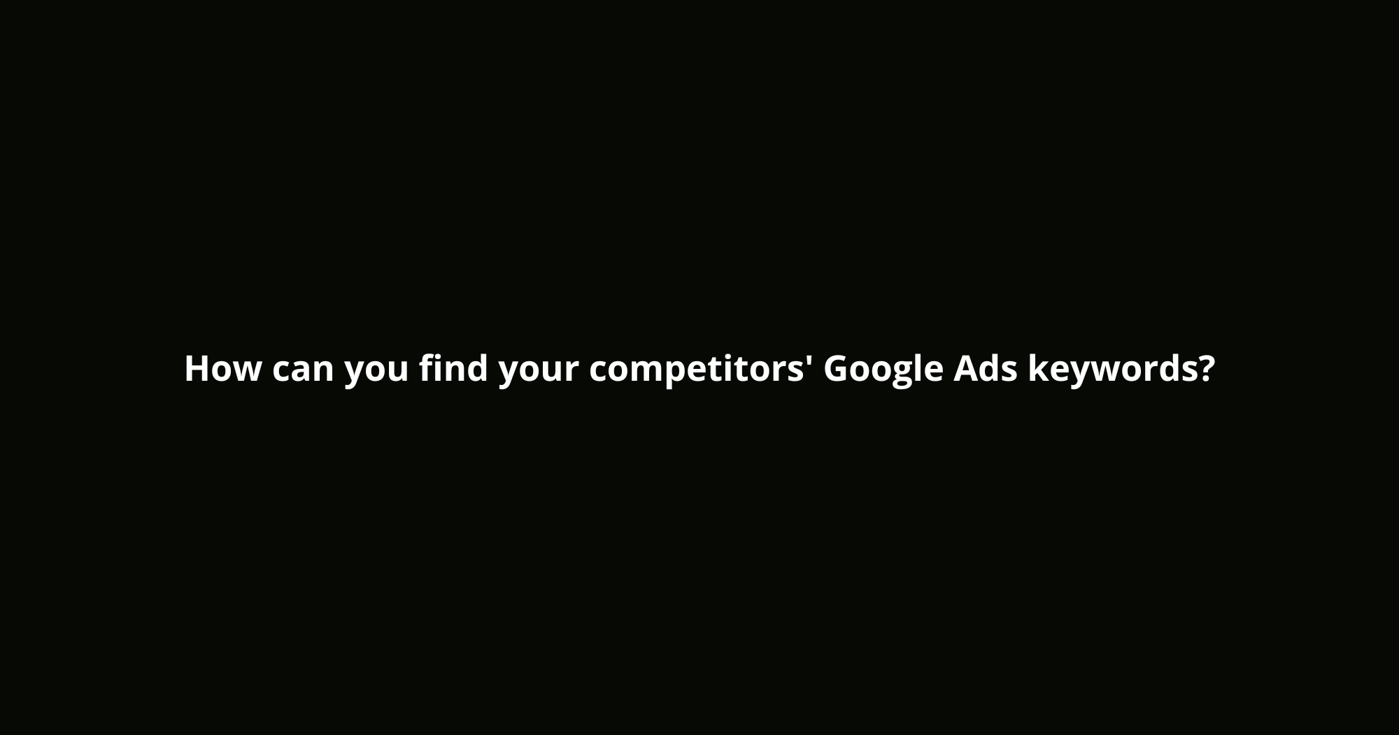 How can you find your competitors' Google Ads keywords