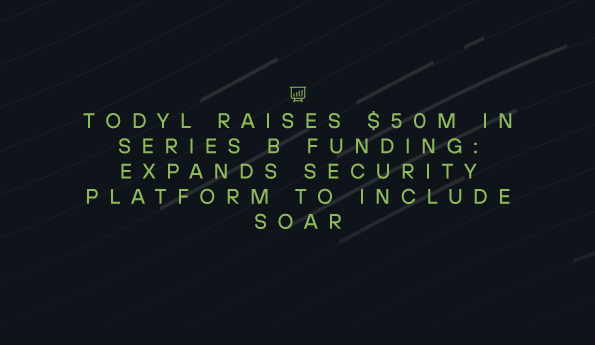 Todyl Raises $50M in Series B Funding: Expands Security Platform to include SOAR