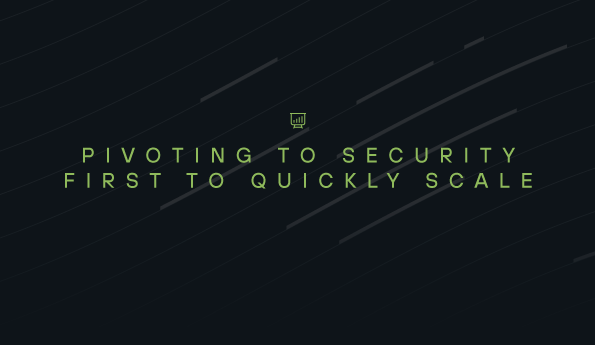 Pivoting to Security First to Quickly Scale