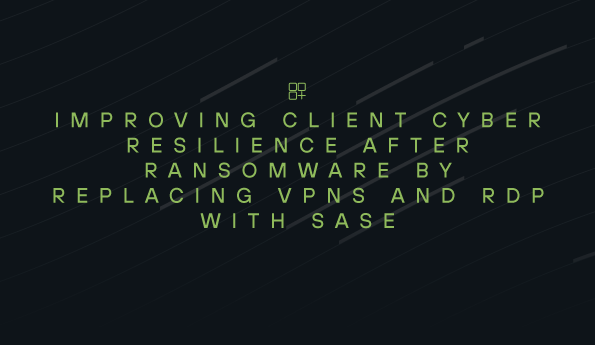 Improving Resilience Post-Ransomware: VPNs/RDP to SASE