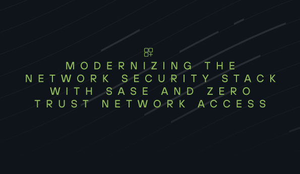 Modernizing the Network Security Stack with SASE and ZTNA