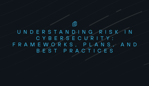 Understanding Risk in Cybersecurity: Frameworks, Plans, and Best Practices