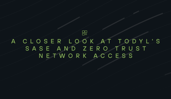 A Closer Look at Todyl's SASE and Zero Trust Network Access