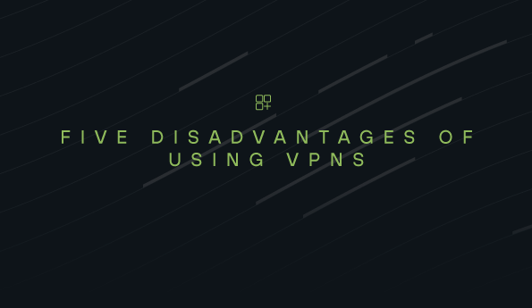 Five Disadvantages of Using VPNs