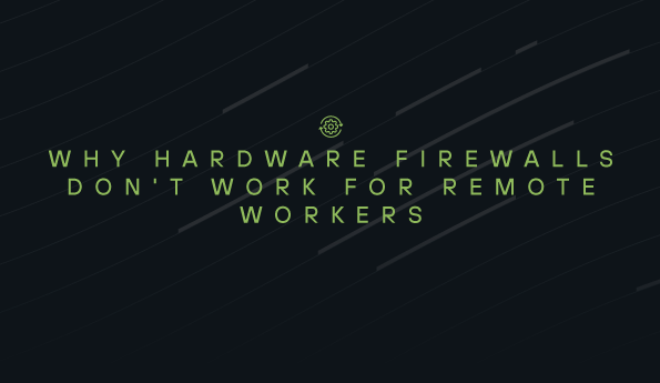 Why Hardware Firewalls Don't Work for Remote Workers