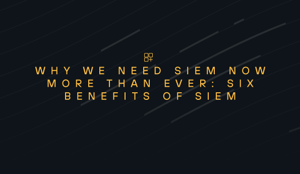 Why we need SIEM now more than ever: Six benefits of SIEM