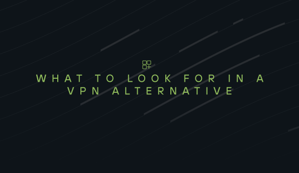 What to look for in a VPN alternative