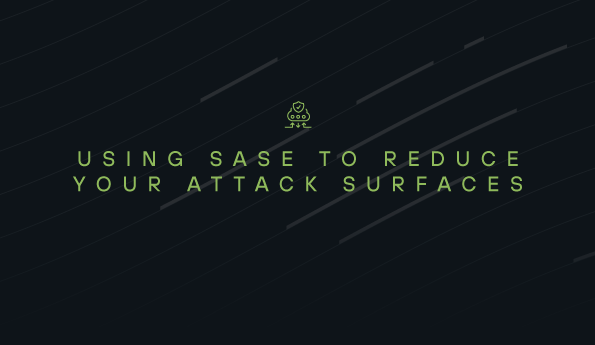 Using SASE to reduce your attack surfaces