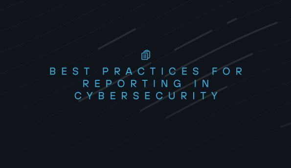 Best practices for reporting in cybersecurity