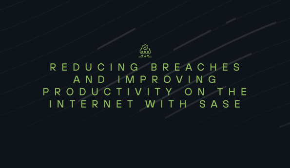 Reducing Breaches and Improving Productivity on the Internet with SASE