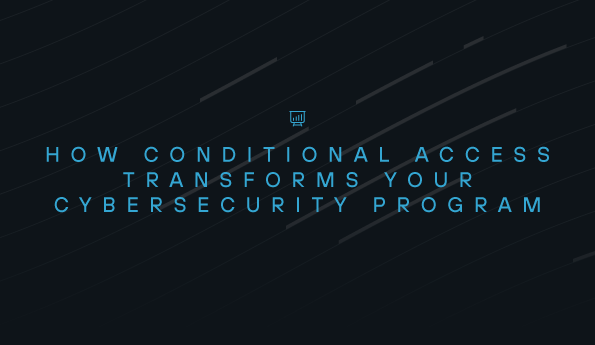 How Conditional Access Transforms Your Cybersecurity Program