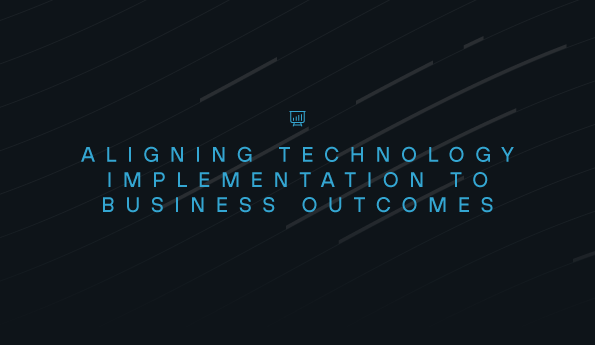 Aligning Technology Implementation to Business Outcomes