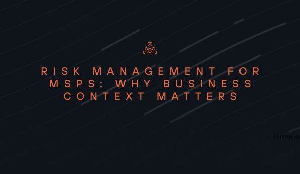 Risk Management for MSPs: Why Business Context Changes Everything