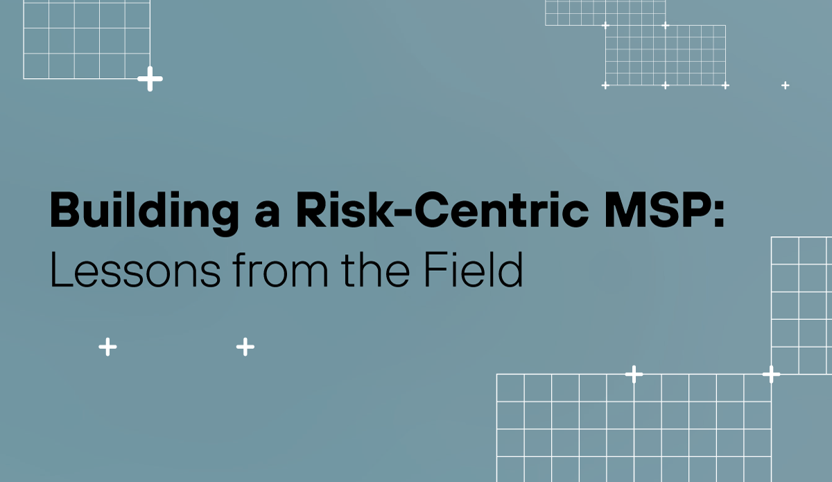 Building a Risk-Centric MSP: Lessons from the Field