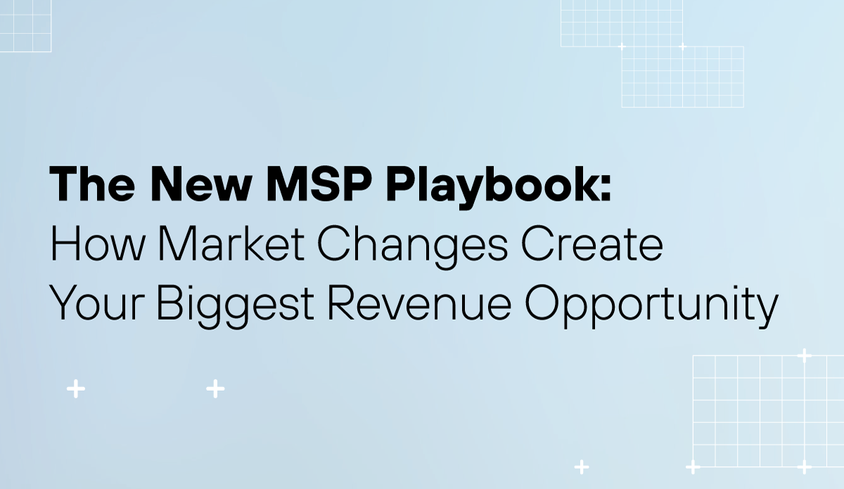 The New MSP Playbook: How Market Changes Create Your Biggest Revenue Opportunity