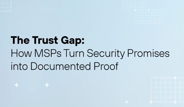The Trust Gap: How MSPs Turn Security Promises Into Documented Proof