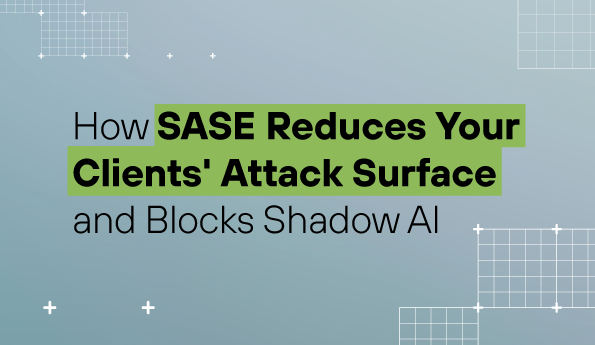 How SASE Reduces Your Clients' Attack Surface and Blocks Shadow AI