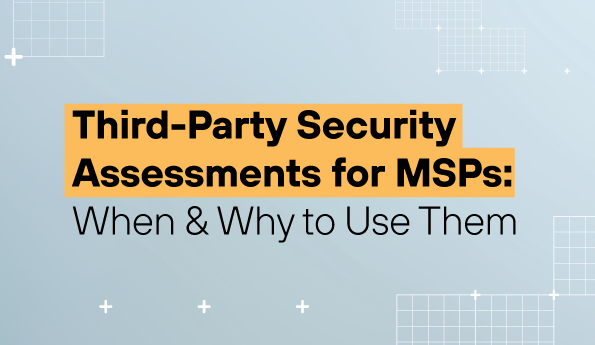 Third-Party Security Assessments for MSPs: When & Why to Use Them