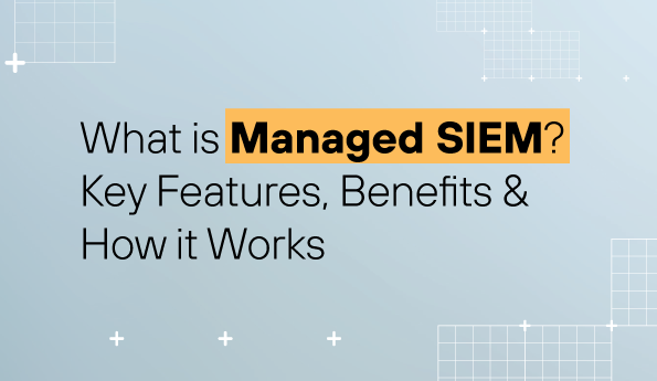 What is Managed SIEM? Key Features, Benefits & How it Works 