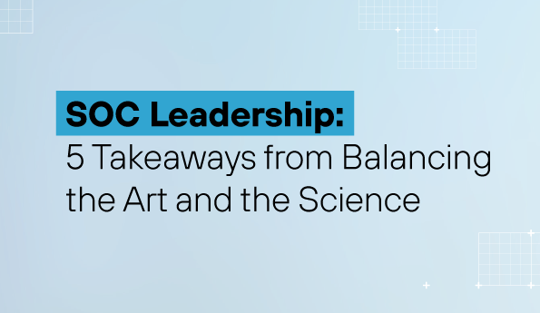 SOC Leadership: 5 Takeaways from Balancing the Art and the Science     