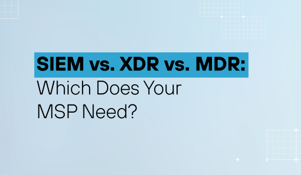 SIEM vs. XDR vs. MDR: Which Does Your MSP Need?