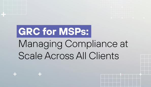 GRC for MSPs: Managing Compliance at Scale Across All Clients