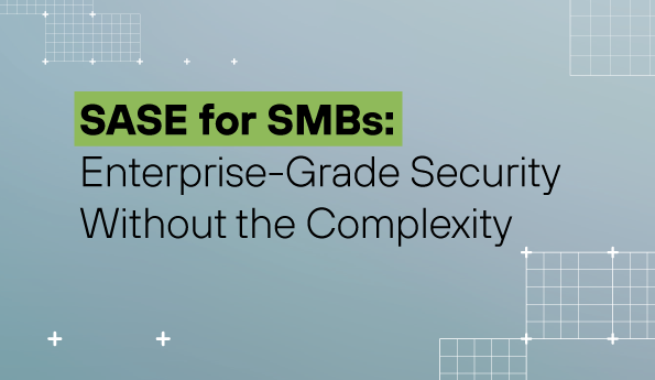 SASE for SMBs: Enterprise-Grade Security Without Enterprise Complexity 