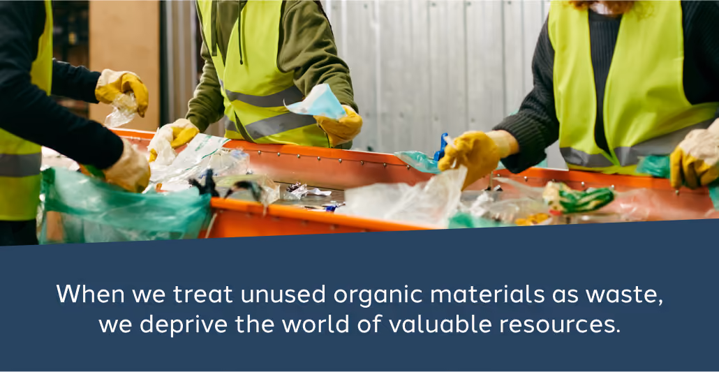Image: employees sorting trash. Text: When we treat unused organic materials as waste, we deprive the world of valuable resources.