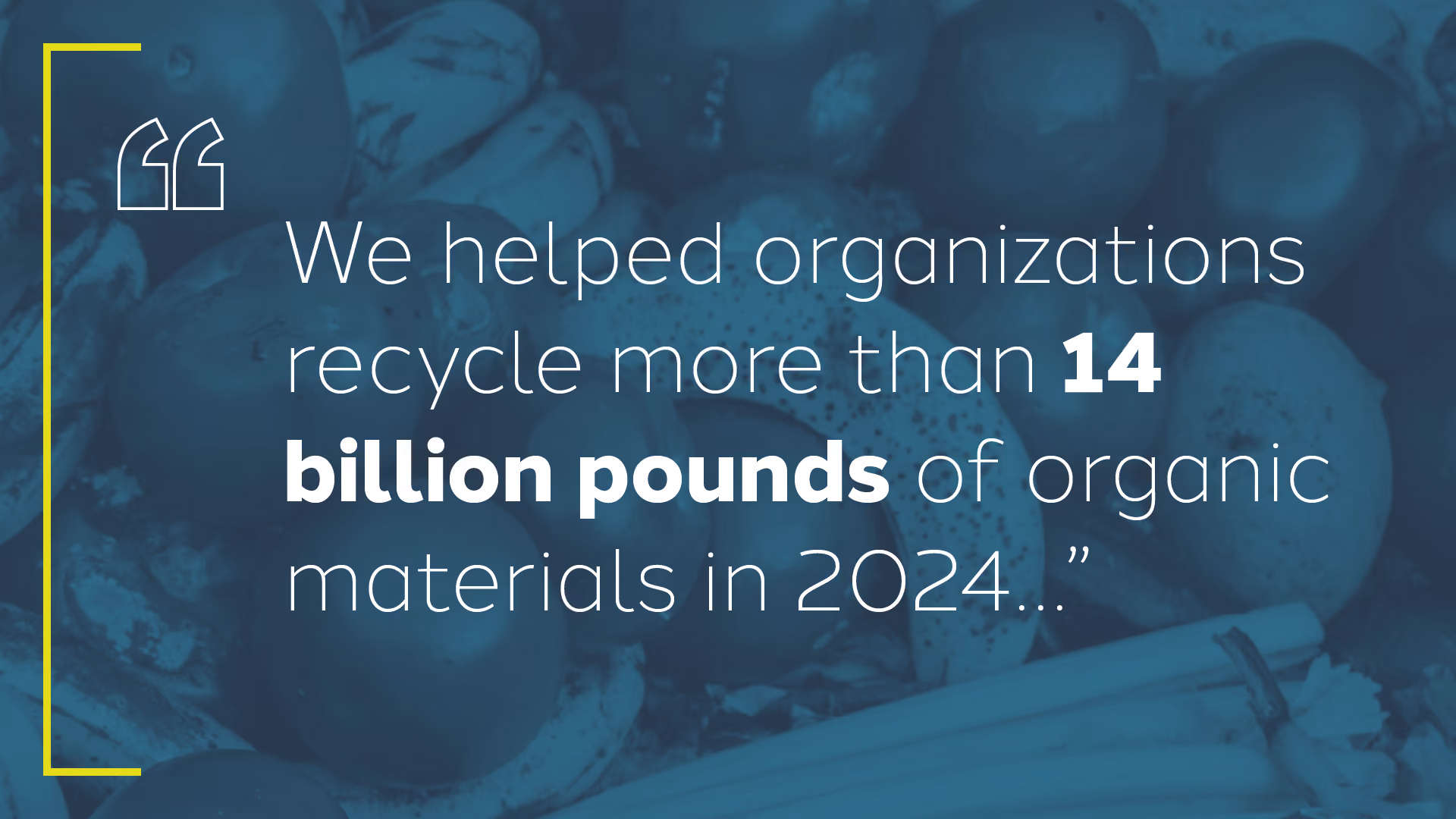 Text: We helped organizations recycle more than 14 billion pounds of organic material in 2024.